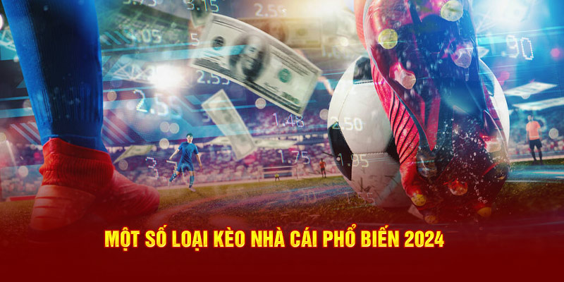 Một số loại kèo nhà cái thông dụng năm 2024 