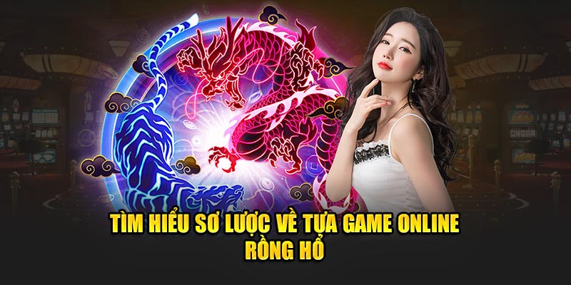 Tìm hiểu sơ lược về tựa game online rồng hổ 